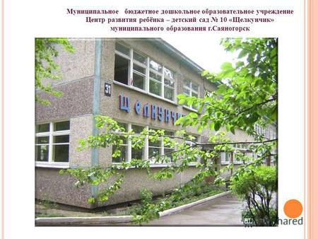 Муниципальное бюджетное дошкольное образовательное учреждение Центр развития ребёнка – детский сад 10 «Щелкунчик» муниципального образования г.Саяногорск.