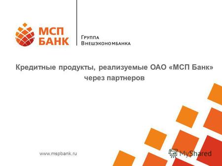 Www.mspbank.ru Кредитные продукты, реализуемые ОАО «МСП Банк» через партнеров.