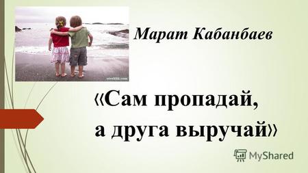 Марат Кабанбаев « Сам пропадай, а друга выручай ».