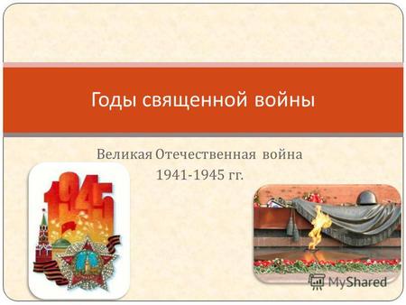 Великая Отечественная война 1941-1945 гг. Годы священной войны.