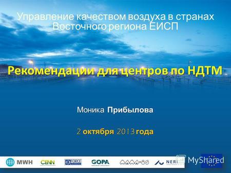 Управление качеством воздуха в странах Восточного региона ЕИСП Рекомендации для центров по НДТМ Моника Прибылова 2 октября 2013 года.