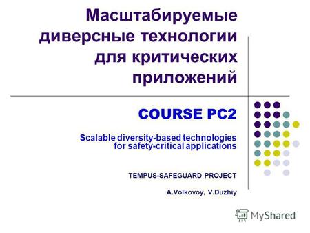 Масштабируемые диверсные технологии для критических приложений COURSE PC2 Scalable diversity-based technologies for safety-critical applications TEMPUS-SAFEGUARD.