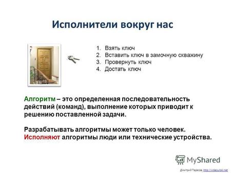 Дмитрий Тарасов, Исполнители вокруг нас 1.Взять ключ 2.Вставить ключ в замочную скважину 3.Провернуть ключ 4.Достать ключ Алгоритм – это определенная последовательность.