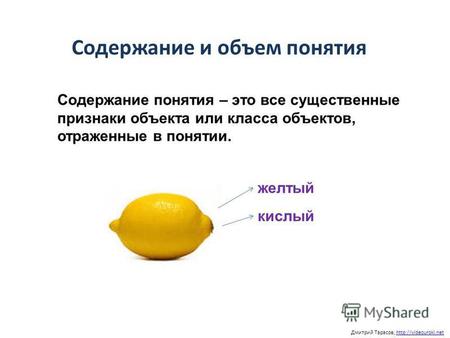 Содержание и объем понятия Дмитрий Тарасов, Содержание понятия – это все существенные признаки объекта или класса объектов, отраженные в понятии. желтый.