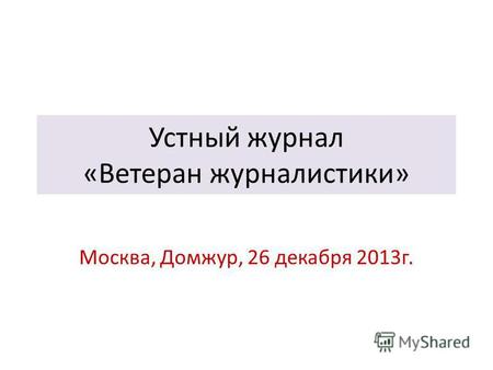 Устный журнал «Ветеран журналистики» Москва, Домжур, 26 декабря 2013 г.