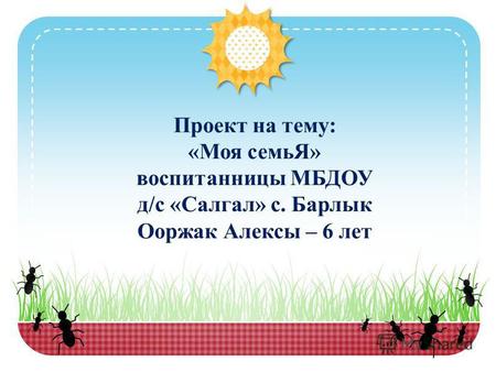 Проект на тему: «Моя семьЯ» воспитанницы МБДОУ д/с «Салгал» с. Барлык Ооржак Алексы – 6 лет.