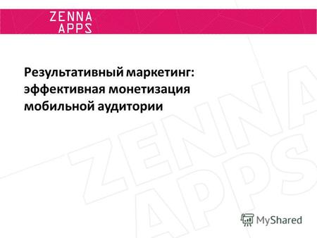ZENNA APPS Результативный маркетинг: эффективная монетизация мобильной аудитории.