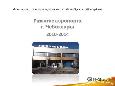 Министерство транспорта и дорожного хозяйства Чувашской Республики Развитие аэропорта г. Чебоксары 2010-2014.