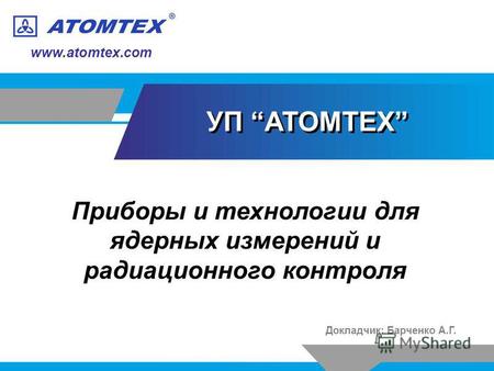 Www.atomtex.com Докладчик: Барченко А.Г. УП АТОМТЕХ Приборы и технологии для ядерных измерений и радиационного контроля.