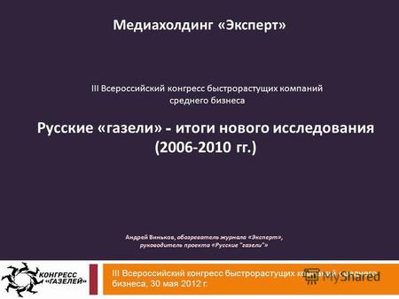 Медиахолдинг «Эксперт» III Всероссийский конгресс быстрорастущих компаний среднего бизнеса, 30 мая 2012 г. Русские « газели » - итоги нового исследования.