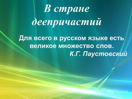 В стране деепричастий Для всего в русском языке есть великое множество слов. К.Г. Паустовский.
