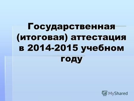 Государственная (итоговая) аттестация в 2014-2015 учебном году.