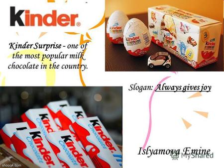 Kinder Surprise - one of the most popular milk chocolate in the country. Islyamova Emine Slogan: Always gives joy.