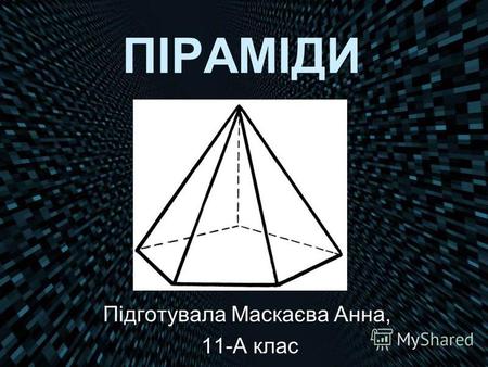 ПІРАМІДИ Підготувала Маскаєва Анна, 11-А клас. Піраміда багатогранник, який складається з плоского багатокутника і точки (яка не лежить у площині основи)