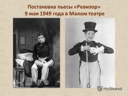 Постановка пьесы «Ревизор» 9 мая 1949 года в Малом театре В роли Хлестакова сыграл Игорь Ильинский, которому на тот момент было 48 лет. В этой роли актер.