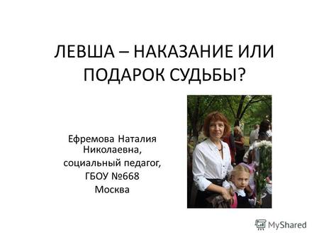 ЛЕВША – НАКАЗАНИЕ ИЛИ ПОДАРОК СУДЬБЫ? Ефремова Наталия Николаевна, социальный педагог, ГБОУ 668 Москва.