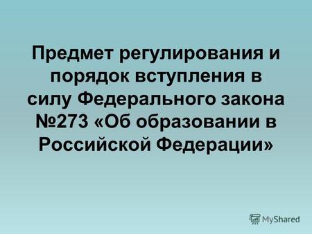 Предмет регулирования и порядок вступления в силу Федерального закона 273 «Об образовании в Российской Федерации»