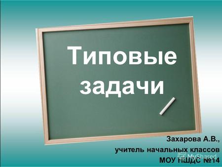 Типовые задачи Захарова А.В., учитель начальных классов МОУ НШДС 14.