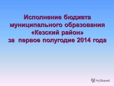 Исполнение бюджета муниципального образования «Кезский район» за первое полугодие 2014 года.