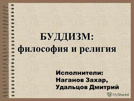 БУДДИЗМ: философия и религия Исполнители: Наганов Захар, Удальцов Дмитрий.
