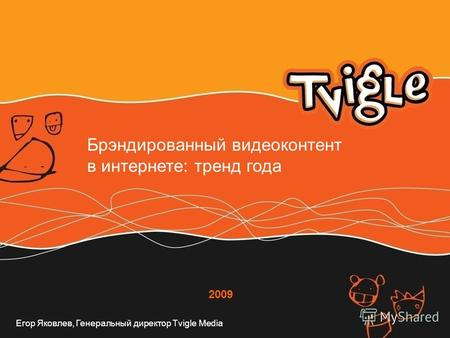 2009 Брэндированный видеоконтент в интернете: тренд года Егор Яковлев, Генеральный директор Tvigle Media.