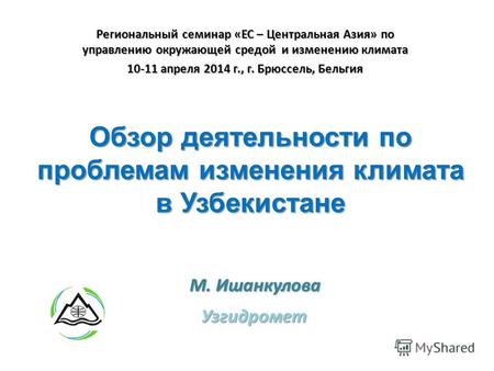 Обзор деятельности по проблемам изменения климата в Узбекистане Узгидромет М. Ишанкулова Региональный семинар «ЕС – Центральная Азия» по управлению окружающей.