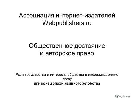 Ассоциация интернет-издателей Webpublishers.ru Общественное достояние и авторское право Роль государства и интересы общества в информационную эпоху или.