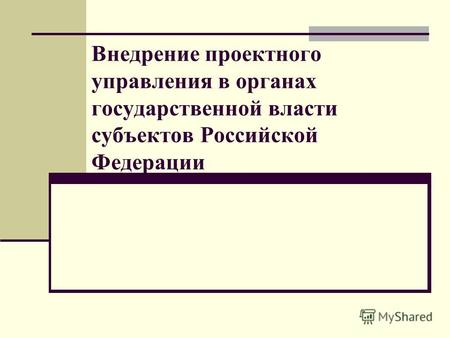 Внедрение проектного управления в органах государственной власти субъектов Российской Федерации.