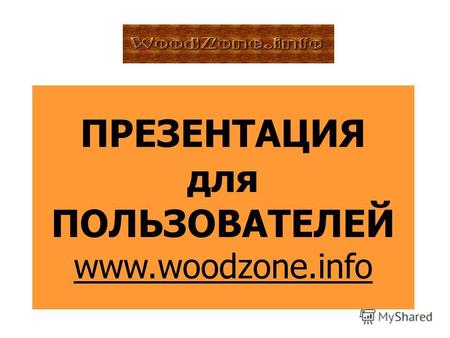 ПРЕЗЕНТАЦИЯ для ПОЛЬЗОВАТЕЛЕЙ www.woodzone.info. О портале www.woodzone.infowww.woodzone.info - информационный портал, созданный для популяризации в сети.