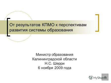 От результатов КПМО к перспективам развития системы образования Министр образования Калининградской области Н.С. Шерри 6 ноября 2009 года 1.