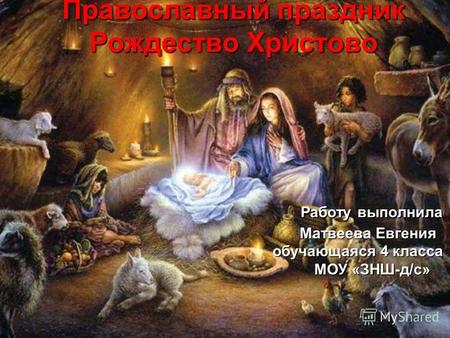 Православный праздник Рождество Христово Работу выполнила Матвеева Евгения обучающаяся 4 класса МОУ «ЗНШ-д/с»