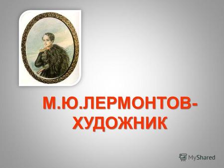 Презентация к уроку (литература, 9 класс) на тему: М.Ю.Лермонтов - художник