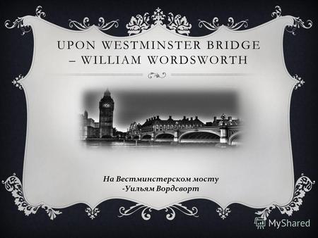 UPON WESTMINSTER BRIDGE – WILLIAM WORDSWORTH На Вестминстерском мосту - Уильям Вордсворт.