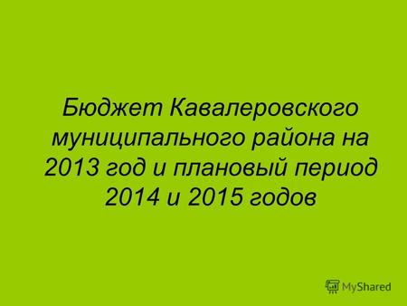 Бюджет Кавалеровского муниципального района на 2013 год и плановый период 2014 и 2015 годов.