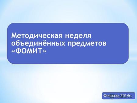 Методическая неделя объединённых предметов «ФОМИТ» Февраль 2014 г.