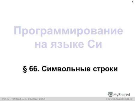 К.Ю. Поляков, Е.А. Ерёмин, 2013 Программирование на языке Си § 66. Символьные строки 1.