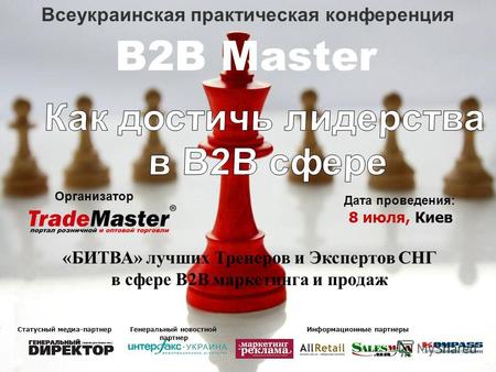 Всеукраинская практическая конференция B2B Master Организатор Дата проведения: 8 июля, Киев «БИТВА» лучших Тренеров и Экспертов СНГ в сфере В2В маркетинга.