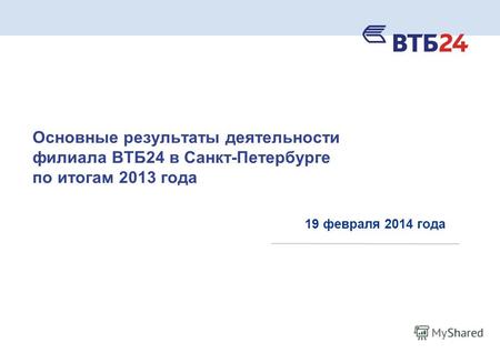 Основные результаты деятельности филиала ВТБ24 в Санкт-Петербурге по итогам 2013 года 19 февраля 2014 года.