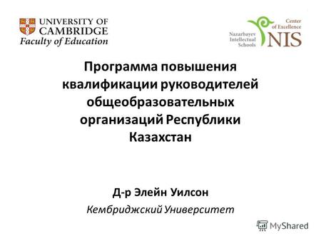 Программа повышения квалификации руководителей общеобразовательных организаций Республики Казахстан Д-р Элейн Уилсон Кембриджский Университет.