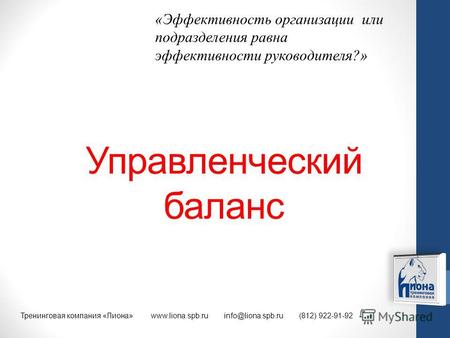 Управленческий баланс Тренинговая компания «Лиона» www.liona.spb.ru info@liona.spb.ru (812) 922-91-92 «Эффективность организации или подразделения равна.