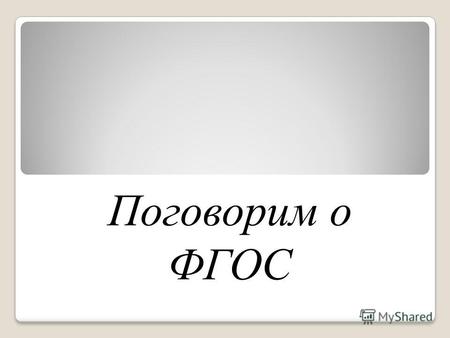 Поговорим о ФГОС. Федеральные государственные образовательные стандарты В соответствии с Федеральным законом 309 от 5 декабря 2007 года «в Российской.
