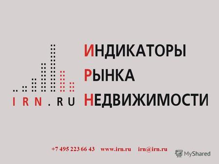 +7 495 223 66 43 www.irn.ru irn@irn.ru. НЕСКОЛЬКО СЛОВ О КОМПАНИИ +7 495 223 66 43 www.irn.ru irn@irn.ru Аналитический центр «Индикаторы рынка недвижимости.