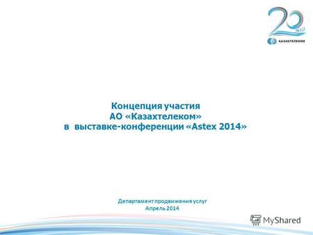 Концепция участия АО «Казахтелеком» в выставке-конференции «Astex 2014» Департамент продвижения услуг Апрель 2014.
