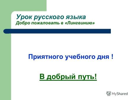 Урок русского языка Добро пожаловать в «Лингвинию» Приятного учебного дня ! В добрый путь!