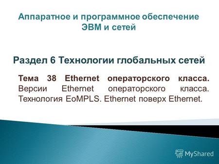Тема 38 Ethernet операторского класса. Версии Ethernet операторского класса. Технология EoMPLS. Ethernet поверх Ethernet. Раздел 6 Технологии глобальных.