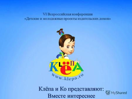 VI Всероссийская конференция «Детские и молодежные проекты издательских домов» Клёпа и Ко представляют: Вместе интереснее.