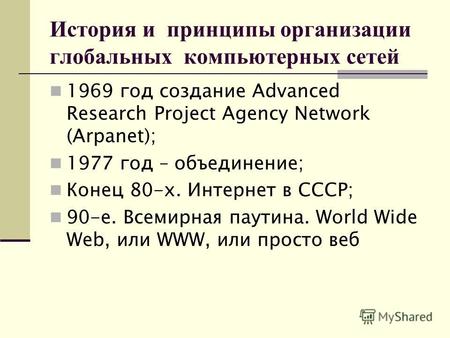 История и принципы организации глобальных компьютерных сетей 1969 год создание Advanced Research Project Agency Network (Arpanet); 1977 год – объединение;