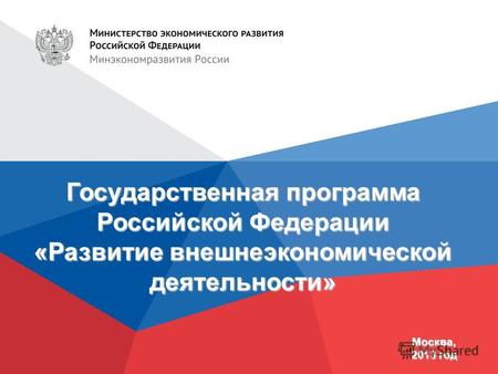 Государственная программа Российской Федерации «Развитие внешнеэкономической деятельности» Москва, 2013 год.