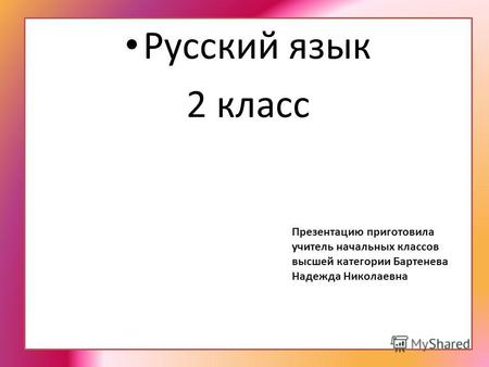 Русский язык 2 класс Презентацию приготовила учитель начальных классов высшей категории Бартенева Надежда Николаевна.