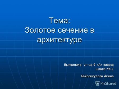 Тема: Золотое сечение в архитектуре Выполнила: уч-ца 9 «А» класса школа 11 Байрамкулова Амина.